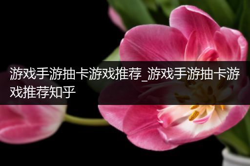 游戏手游抽卡游戏推荐_游戏手游抽卡游戏推荐知乎
