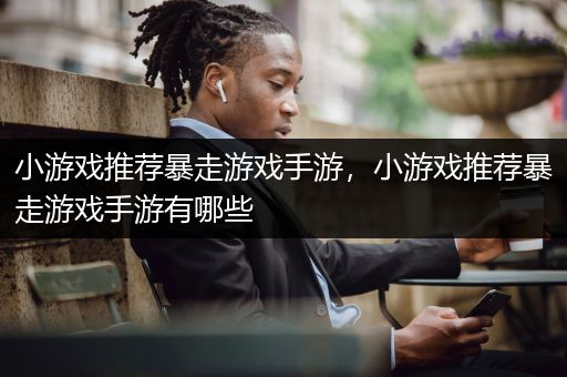 小游戏推荐暴走游戏手游，小游戏推荐暴走游戏手游有哪些