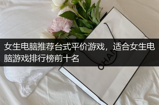 女生电脑推荐台式平价游戏，适合女生电脑游戏排行榜前十名