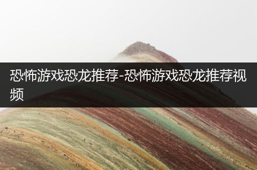 恐怖游戏恐龙推荐-恐怖游戏恐龙推荐视频