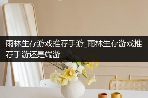 雨林生存游戏推荐手游_雨林生存游戏推荐手游还是端游