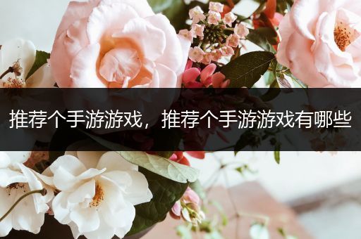推荐个手游游戏，推荐个手游游戏有哪些