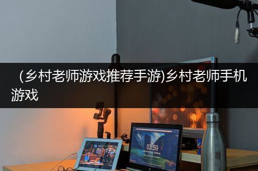 （乡村老师游戏推荐手游)乡村老师手机游戏