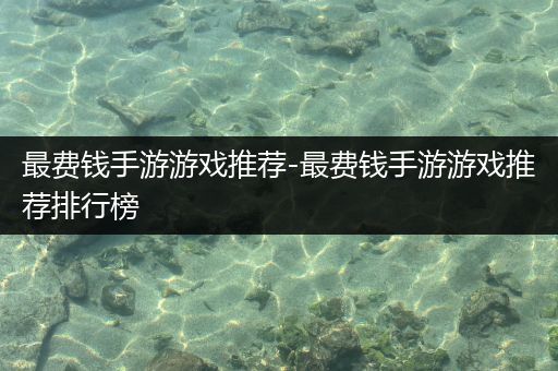 最费钱手游游戏推荐-最费钱手游游戏推荐排行榜