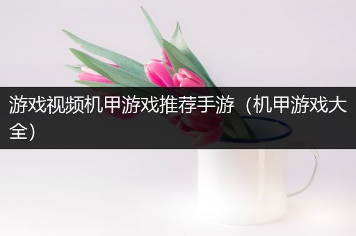 游戏视频机甲游戏推荐手游（机甲游戏大全）