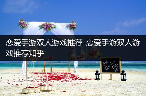 恋爱手游双人游戏推荐-恋爱手游双人游戏推荐知乎