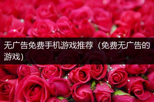 无广告免费手机游戏推荐（免费无广告的游戏）