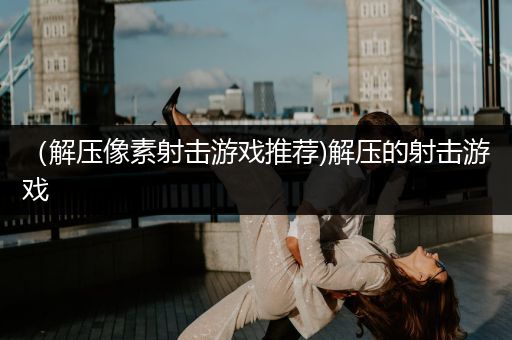 （解压像素射击游戏推荐)解压的射击游戏