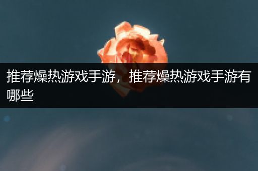 推荐燥热游戏手游，推荐燥热游戏手游有哪些