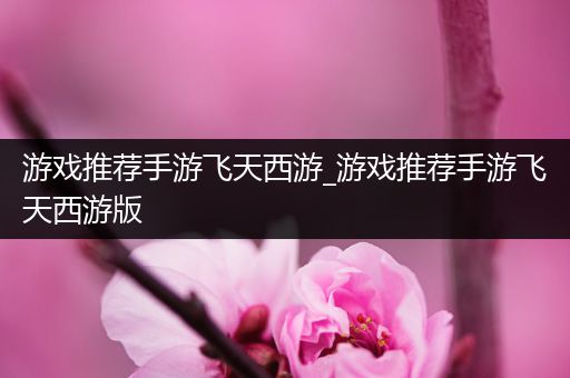 游戏推荐手游飞天西游_游戏推荐手游飞天西游版