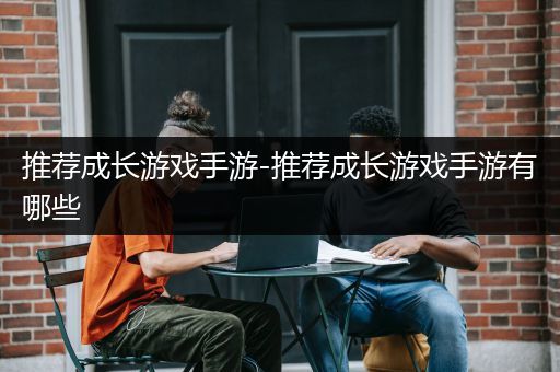 推荐成长游戏手游-推荐成长游戏手游有哪些