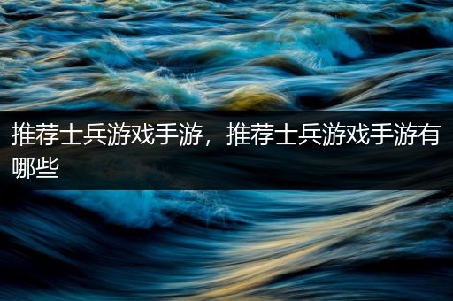 推荐士兵游戏手游，推荐士兵游戏手游有哪些