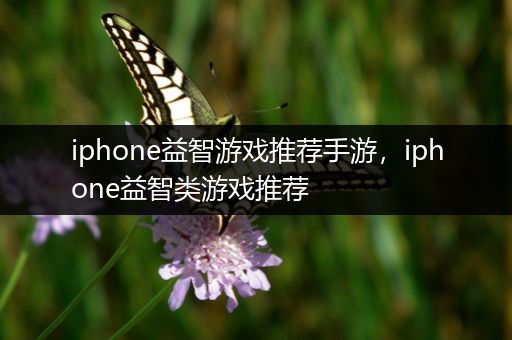 iphone益智游戏推荐手游，iphone益智类游戏推荐