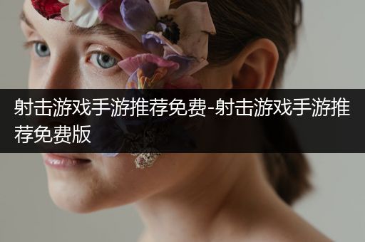 射击游戏手游推荐免费-射击游戏手游推荐免费版
