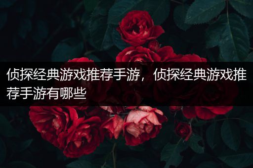 侦探经典游戏推荐手游，侦探经典游戏推荐手游有哪些