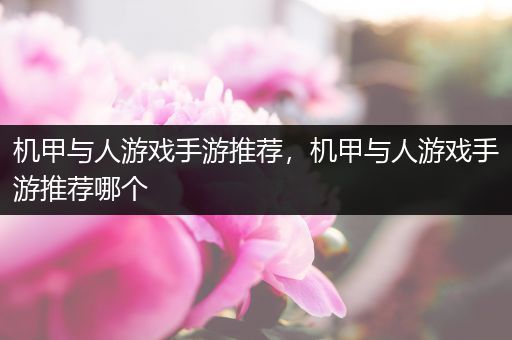 机甲与人游戏手游推荐，机甲与人游戏手游推荐哪个