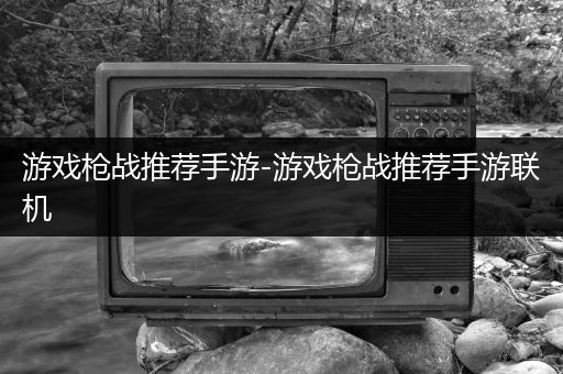 游戏枪战推荐手游-游戏枪战推荐手游联机