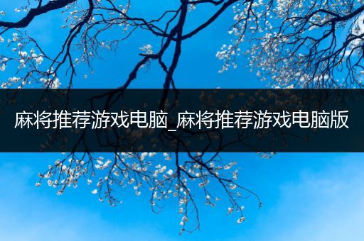 麻将推荐游戏电脑_麻将推荐游戏电脑版