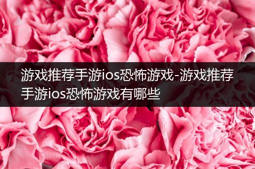 游戏推荐手游ios恐怖游戏-游戏推荐手游ios恐怖游戏有哪些