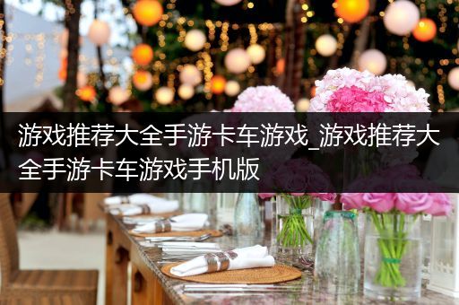 游戏推荐大全手游卡车游戏_游戏推荐大全手游卡车游戏手机版