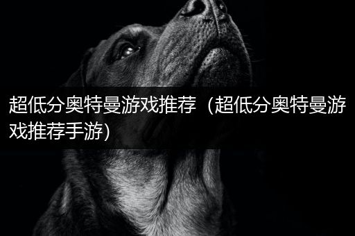 超低分奥特曼游戏推荐（超低分奥特曼游戏推荐手游）