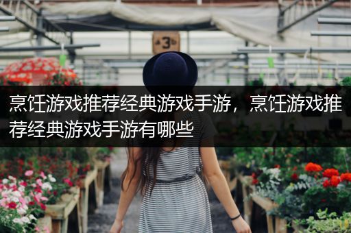 烹饪游戏推荐经典游戏手游，烹饪游戏推荐经典游戏手游有哪些