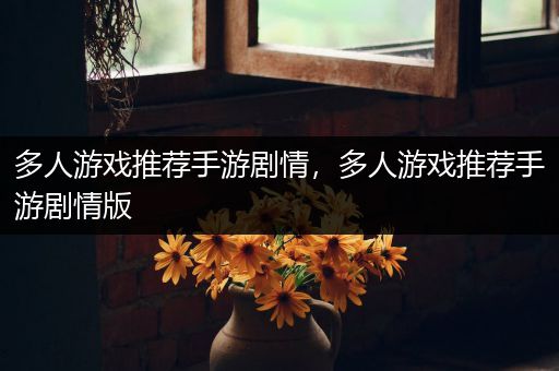 多人游戏推荐手游剧情，多人游戏推荐手游剧情版