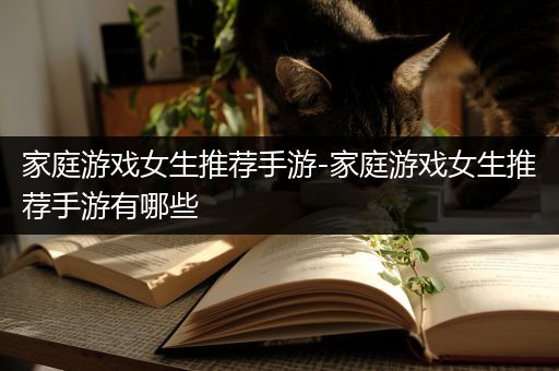 家庭游戏女生推荐手游-家庭游戏女生推荐手游有哪些
