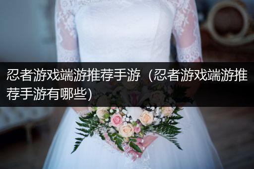 忍者游戏端游推荐手游（忍者游戏端游推荐手游有哪些）