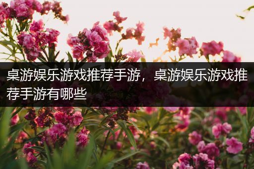 桌游娱乐游戏推荐手游，桌游娱乐游戏推荐手游有哪些
