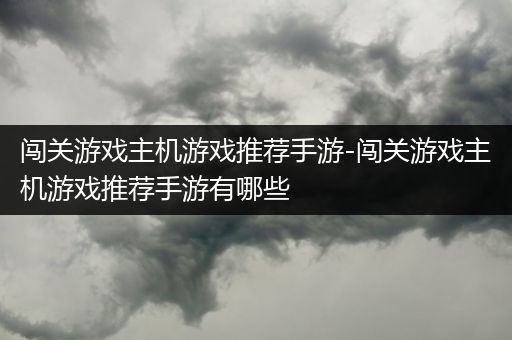 闯关游戏主机游戏推荐手游-闯关游戏主机游戏推荐手游有哪些