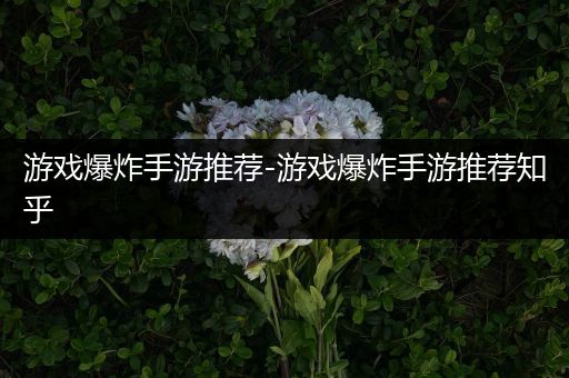 游戏爆炸手游推荐-游戏爆炸手游推荐知乎