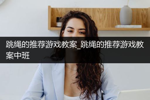 跳绳的推荐游戏教案_跳绳的推荐游戏教案中班