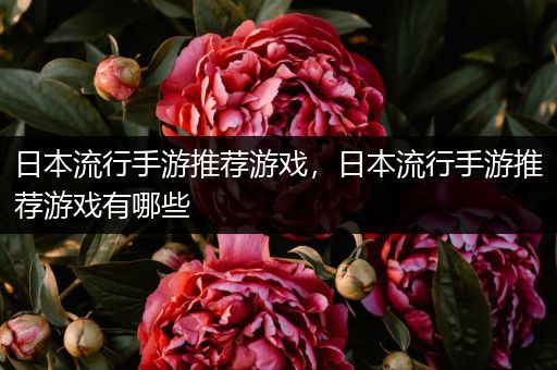 日本流行手游推荐游戏，日本流行手游推荐游戏有哪些