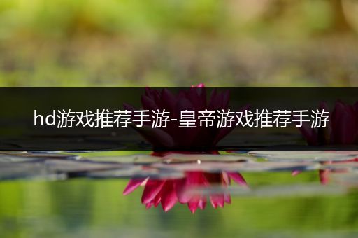 hd游戏推荐手游-皇帝游戏推荐手游