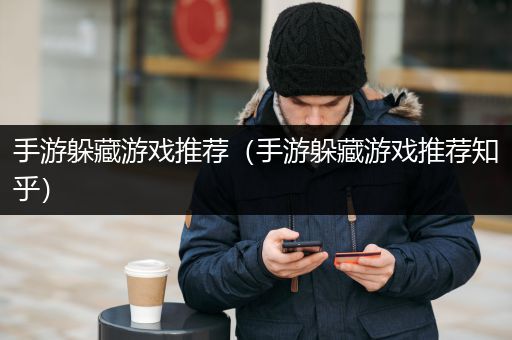 手游躲藏游戏推荐（手游躲藏游戏推荐知乎）