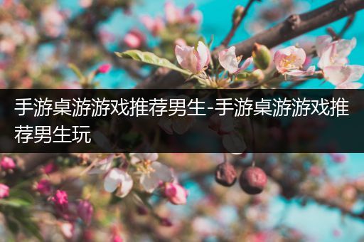 手游桌游游戏推荐男生-手游桌游游戏推荐男生玩