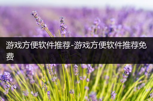 游戏方便软件推荐-游戏方便软件推荐免费