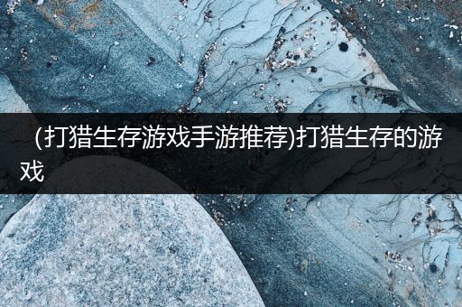 （打猎生存游戏手游推荐)打猎生存的游戏