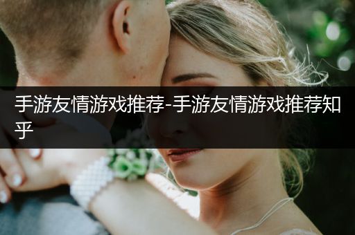 手游友情游戏推荐-手游友情游戏推荐知乎