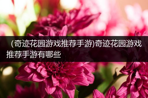 （奇迹花园游戏推荐手游)奇迹花园游戏推荐手游有哪些