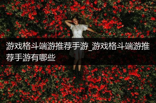 游戏格斗端游推荐手游_游戏格斗端游推荐手游有哪些
