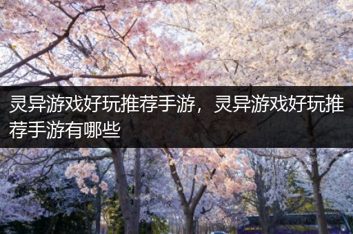 灵异游戏好玩推荐手游，灵异游戏好玩推荐手游有哪些