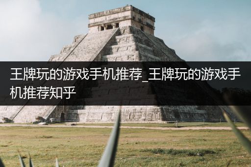 王牌玩的游戏手机推荐_王牌玩的游戏手机推荐知乎