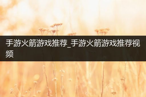 手游火箭游戏推荐_手游火箭游戏推荐视频
