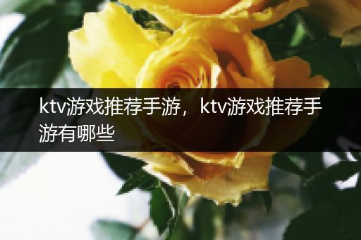 ktv游戏推荐手游，ktv游戏推荐手游有哪些