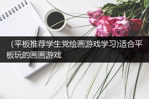 （平板推荐学生党绘画游戏学习)适合平板玩的画画游戏