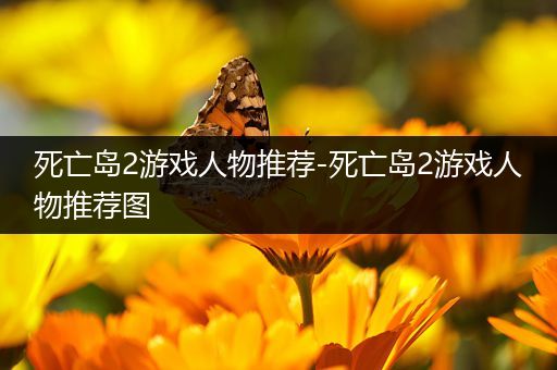 死亡岛2游戏人物推荐-死亡岛2游戏人物推荐图