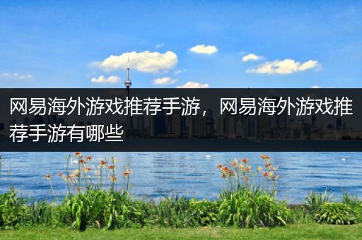 网易海外游戏推荐手游，网易海外游戏推荐手游有哪些