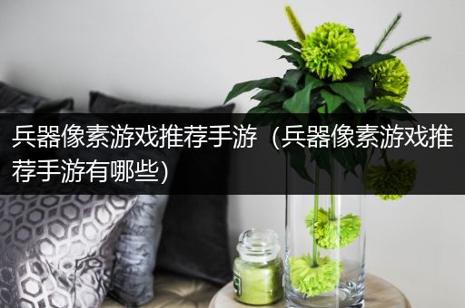 兵器像素游戏推荐手游（兵器像素游戏推荐手游有哪些）